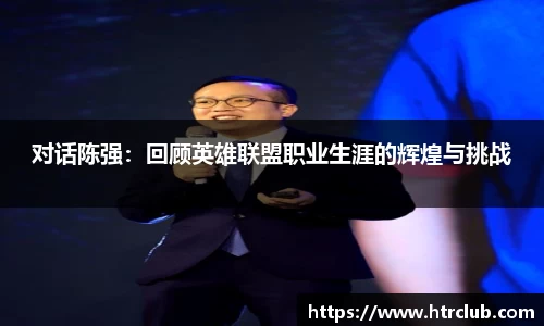 对话陈强：回顾英雄联盟职业生涯的辉煌与挑战