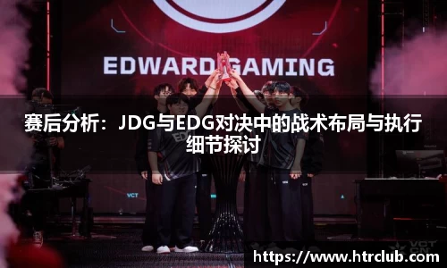 赛后分析：JDG与EDG对决中的战术布局与执行细节探讨