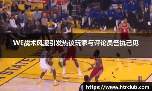 WE战术风波引发热议玩家与评论员各执己见