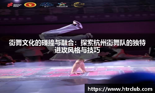 街舞文化的碰撞与融合：探索杭州街舞队的独特进攻风格与技巧