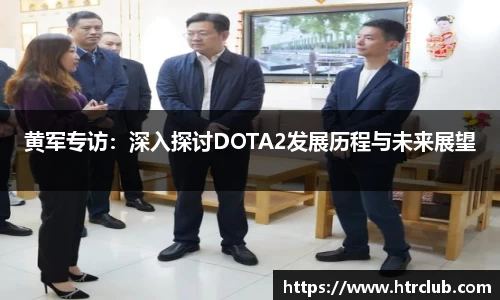 黄军专访：深入探讨DOTA2发展历程与未来展望