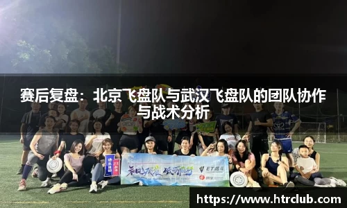 赛后复盘：北京飞盘队与武汉飞盘队的团队协作与战术分析